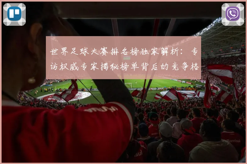 世界足球大赛排名榜独家解析:专访权威专家揭秘榜单背后的竞争格局