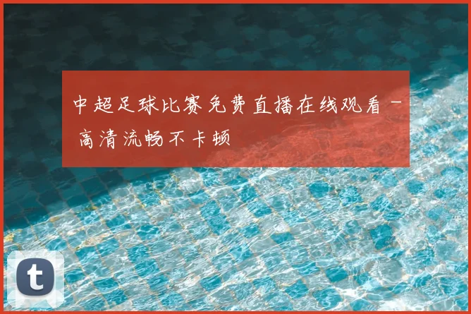 中超足球比赛免费直播在线观看 - 高清流畅不卡顿