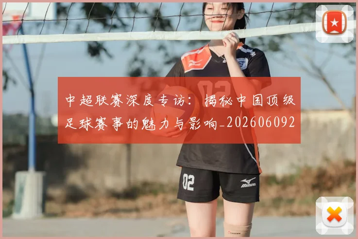 中超联赛深度专访:揭秘中国顶级足球赛事的魅力与影响_20260609201437