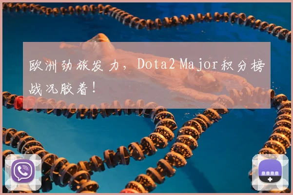 欧洲劲旅发力，Dota2 Major积分榜战况胶着！
