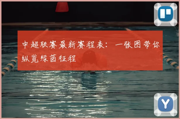 中超联赛最新赛程表：一张图带你纵览绿茵征程
