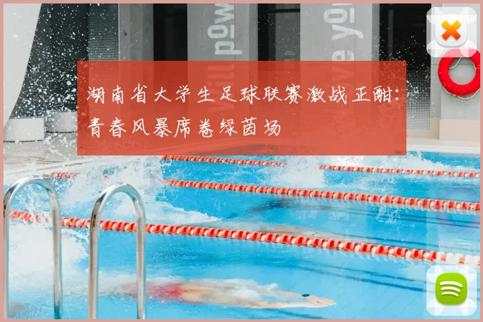 湖南省大学生足球联赛激战正酣：青春风暴席卷绿茵场