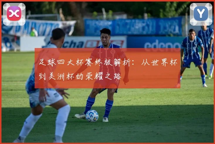 足球四大杯赛终极解析：从世界杯到美洲杯的荣耀之路