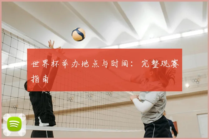 世界杯举办地点与时间：完整观赛指南
