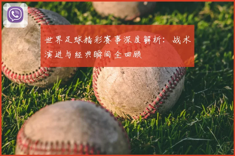 世界足球精彩赛事深度解析:战术演进与经典瞬间全回顾