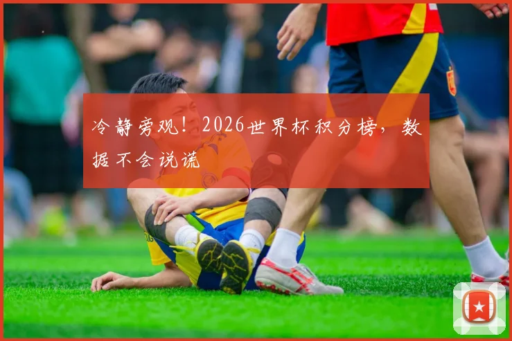 冷静旁观！2026世界杯积分榜，数据不会说谎