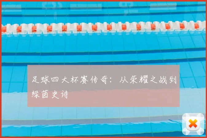 足球四大杯赛传奇:从荣耀之战到绿茵史诗